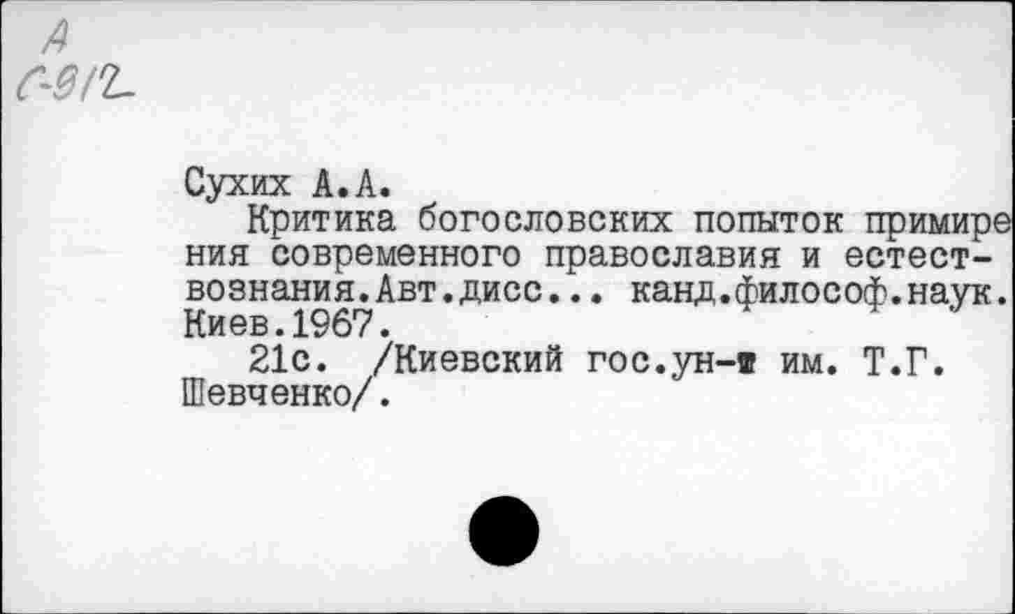 ﻿
Сухих А. А.
Критика богословских попыток примире ния современного православия и естествознания. Авт. дисс. . . канд.философ.наук. Киев.1967.
21с. /Киевский гос.ун-1 им. Т.Г. Шевченко/.